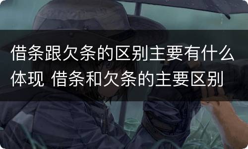 借条跟欠条的区别主要有什么体现 借条和欠条的主要区别