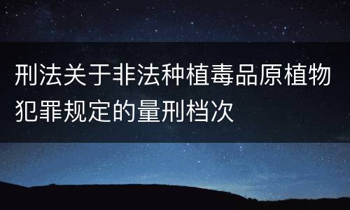 刑法关于非法种植毒品原植物犯罪规定的量刑档次