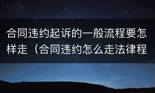 合同违约起诉的一般流程要怎样走（合同违约怎么走法律程序）