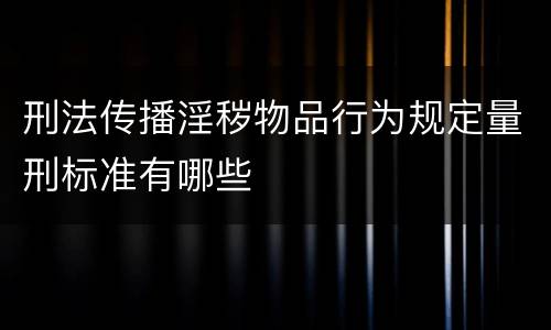 刑法传播淫秽物品行为规定量刑标准有哪些