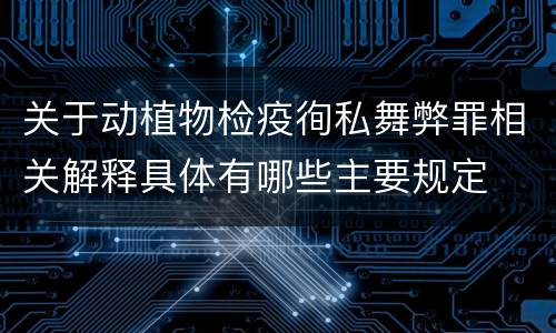 关于动植物检疫徇私舞弊罪相关解释具体有哪些主要规定