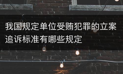 我国规定单位受贿犯罪的立案追诉标准有哪些规定