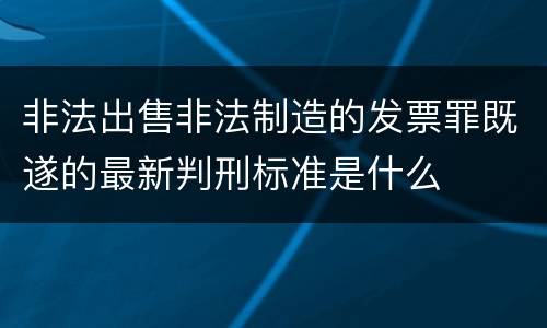 非法出售非法制造的发票罪既遂的最新判刑标准是什么