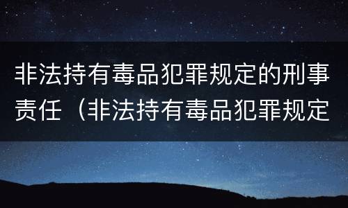 非法持有毒品犯罪规定的刑事责任（非法持有毒品犯罪规定的刑事责任是）