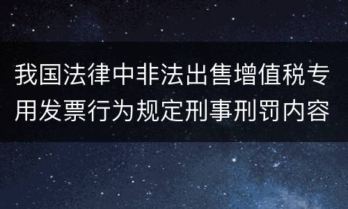 我国法律中非法出售增值税专用发票行为规定刑事刑罚内容有哪些