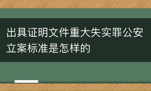 出具证明文件重大失实罪公安立案标准是怎样的