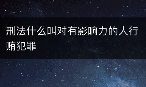 刑法什么叫对有影响力的人行贿犯罪