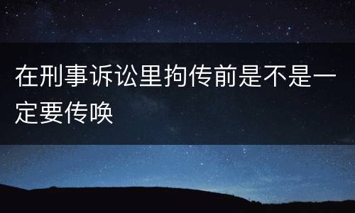 在刑事诉讼里拘传前是不是一定要传唤