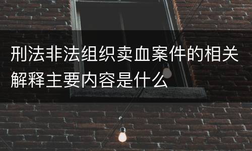 刑法非法组织卖血案件的相关解释主要内容是什么