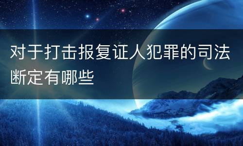 对于打击报复证人犯罪的司法断定有哪些
