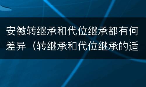 安徽转继承和代位继承都有何差异（转继承和代位继承的适用范围）