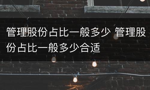 管理股份占比一般多少 管理股份占比一般多少合适