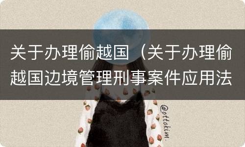关于办理偷越国（关于办理偷越国边境管理刑事案件应用法律）