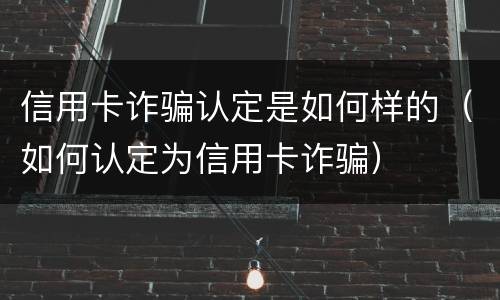 信用卡诈骗认定是如何样的（如何认定为信用卡诈骗）