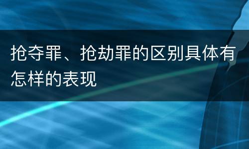 抢夺罪、抢劫罪的区别具体有怎样的表现