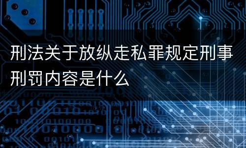 刑法关于放纵走私罪规定刑事刑罚内容是什么