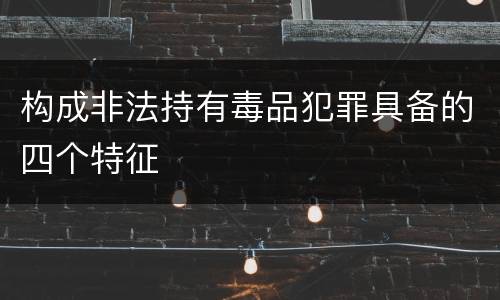 构成非法持有毒品犯罪具备的四个特征