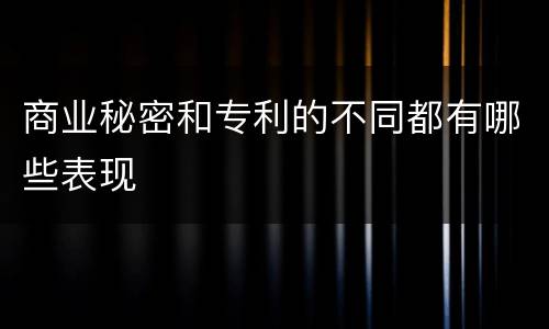 商业秘密和专利的不同都有哪些表现