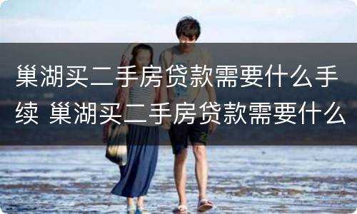 巢湖买二手房贷款需要什么手续 巢湖买二手房贷款需要什么手续和条件
