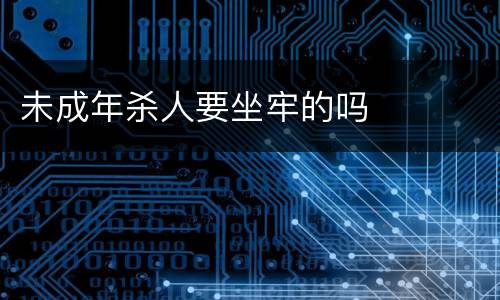 未成年杀人要坐牢的吗
