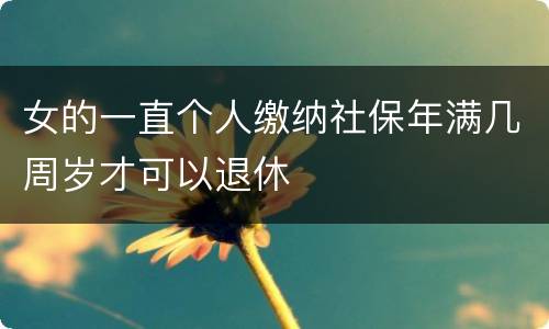 女的一直个人缴纳社保年满几周岁才可以退休