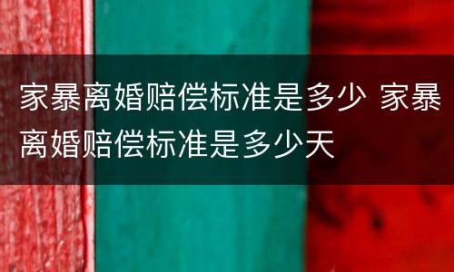 家暴离婚赔偿标准是多少 家暴离婚赔偿标准是多少天