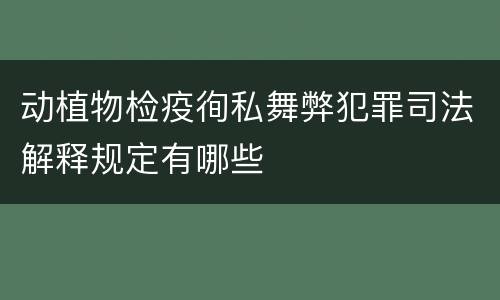 动植物检疫徇私舞弊犯罪司法解释规定有哪些