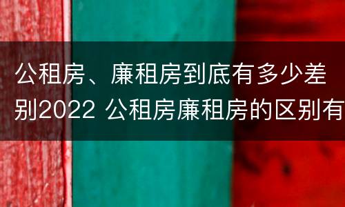 公租房、廉租房到底有多少差别2022 公租房廉租房的区别有哪些