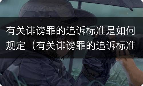 有关诽谤罪的追诉标准是如何规定（有关诽谤罪的追诉标准是如何规定的）