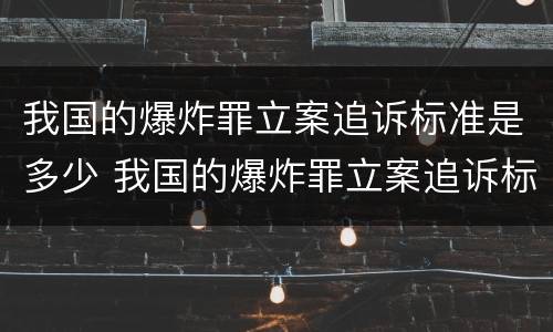 我国的爆炸罪立案追诉标准是多少 我国的爆炸罪立案追诉标准是多少钱