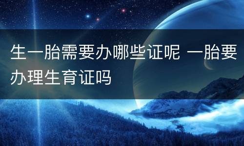 生一胎需要办哪些证呢 一胎要办理生育证吗