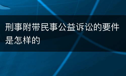 刑事附带民事公益诉讼的要件是怎样的