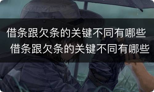 借条跟欠条的关键不同有哪些 借条跟欠条的关键不同有哪些方面