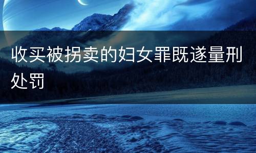 收买被拐卖的妇女罪既遂量刑处罚