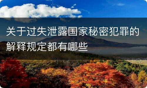 关于过失泄露国家秘密犯罪的解释规定都有哪些