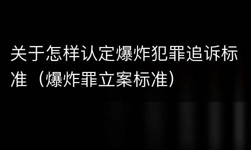 关于怎样认定爆炸犯罪追诉标准（爆炸罪立案标准）
