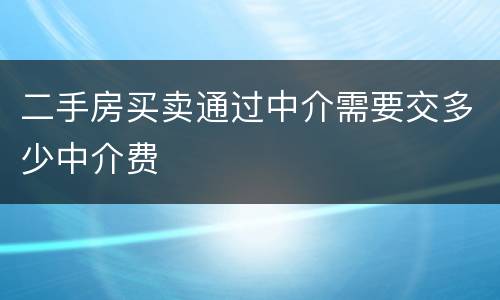 二手房买卖通过中介需要交多少中介费