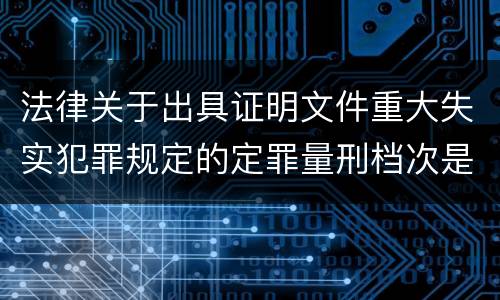 法律关于出具证明文件重大失实犯罪规定的定罪量刑档次是多少
