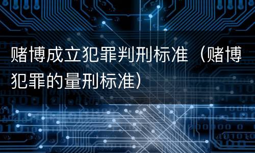 赌博成立犯罪判刑标准（赌博犯罪的量刑标准）