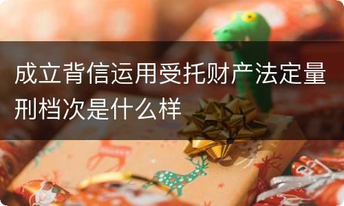 成立背信运用受托财产法定量刑档次是什么样