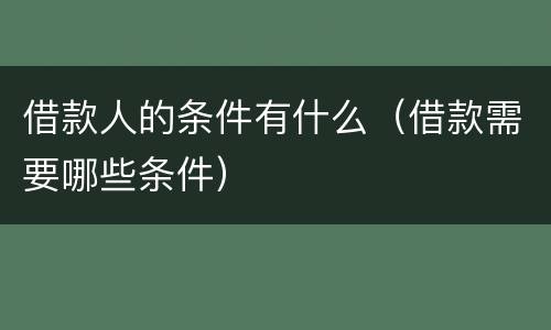 借款人的条件有什么（借款需要哪些条件）
