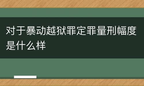 对于暴动越狱罪定罪量刑幅度是什么样