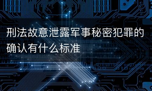 刑法故意泄露军事秘密犯罪的确认有什么标准