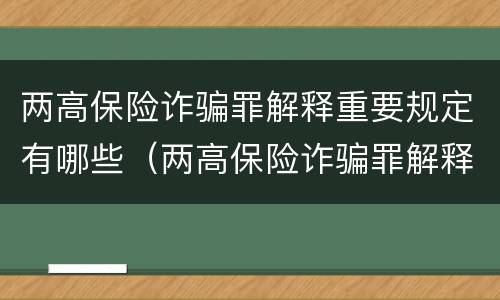 两高保险诈骗罪解释重要规定有哪些（两高保险诈骗罪解释重要规定有哪些内容）