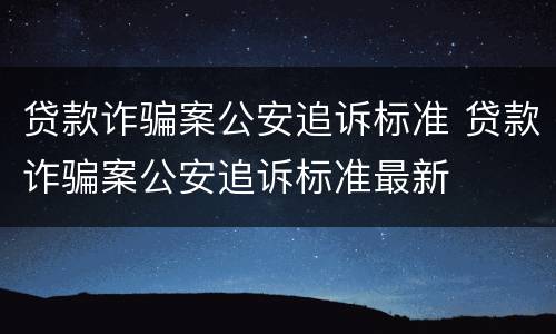贷款诈骗案公安追诉标准 贷款诈骗案公安追诉标准最新