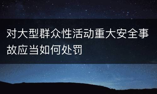对大型群众性活动重大安全事故应当如何处罚