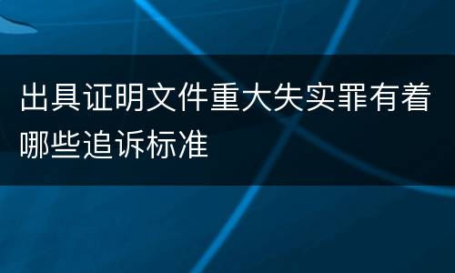 出具证明文件重大失实罪有着哪些追诉标准
