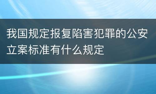 我国规定报复陷害犯罪的公安立案标准有什么规定