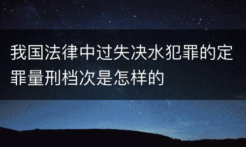 我国法律中过失决水犯罪的定罪量刑档次是怎样的