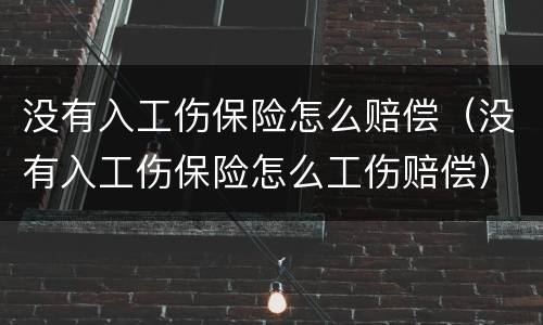 没有入工伤保险怎么赔偿（没有入工伤保险怎么工伤赔偿）